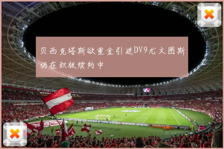 贝西克塔斯欲重金引进DV9尤文图斯仍在积极续约中