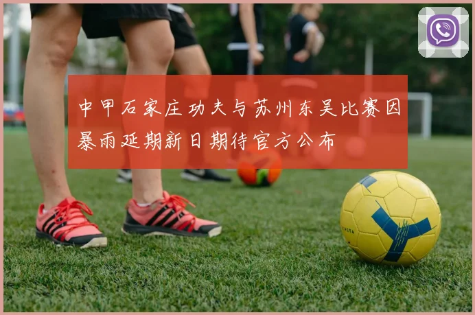 中甲石家庄功夫与苏州东吴比赛因暴雨延期新日期待官方公布