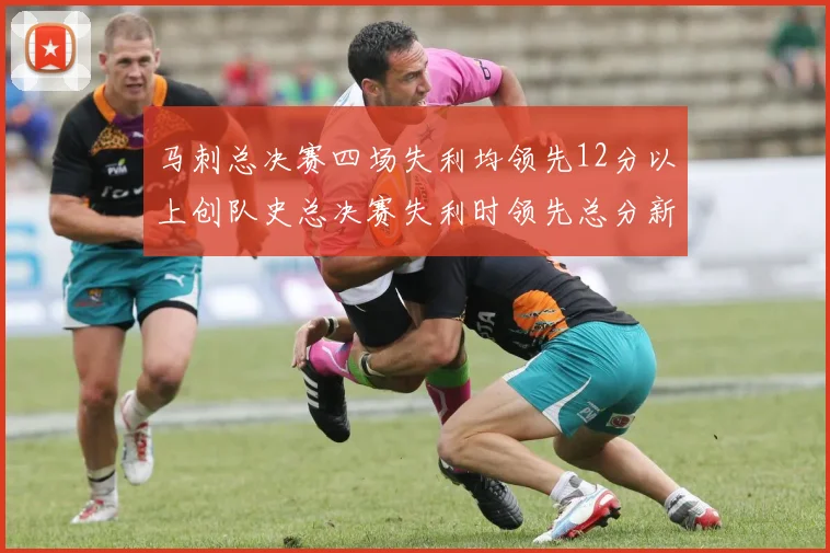 马刺总决赛四场失利均领先12分以上创队史总决赛失利时领先总分新纪录