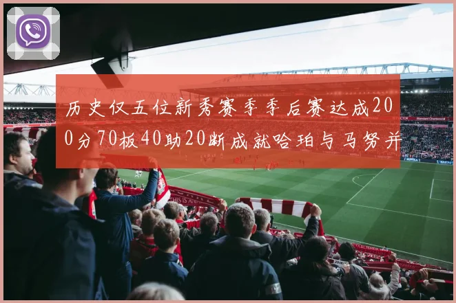 历史仅五位新秀赛季季后赛达成200分70板40助20断成就哈珀与马努并肩而立