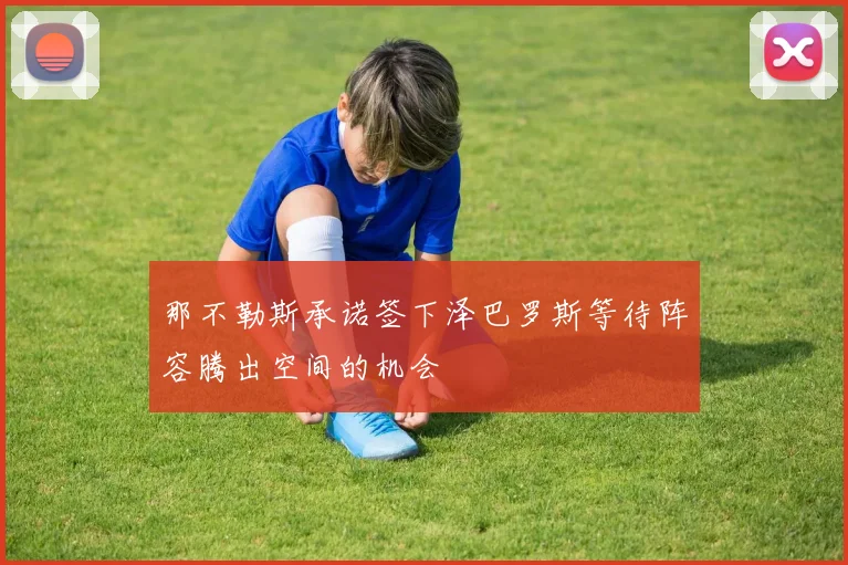 那不勒斯承诺签下泽巴罗斯等待阵容腾出空间的机会