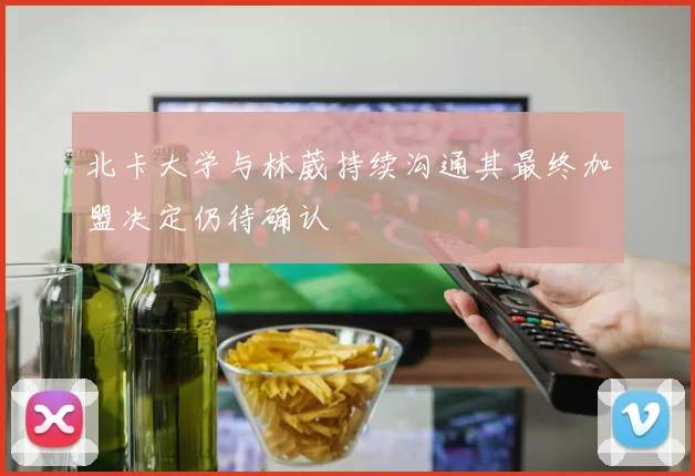 北卡大学与林葳持续沟通其最终加盟决定仍待确认