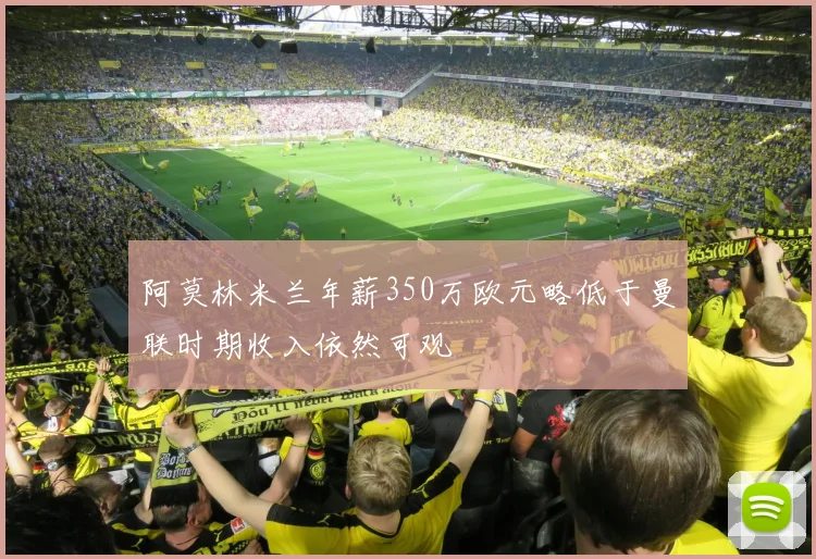 阿莫林米兰年薪350万欧元略低于曼联时期收入依然可观