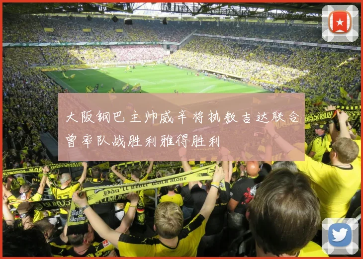 大阪钢巴主帅威辛将执教吉达联合曾率队战胜利雅得胜利