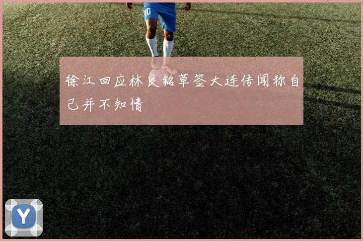 徐江回应林良铭草签大连传闻称自己并不知情