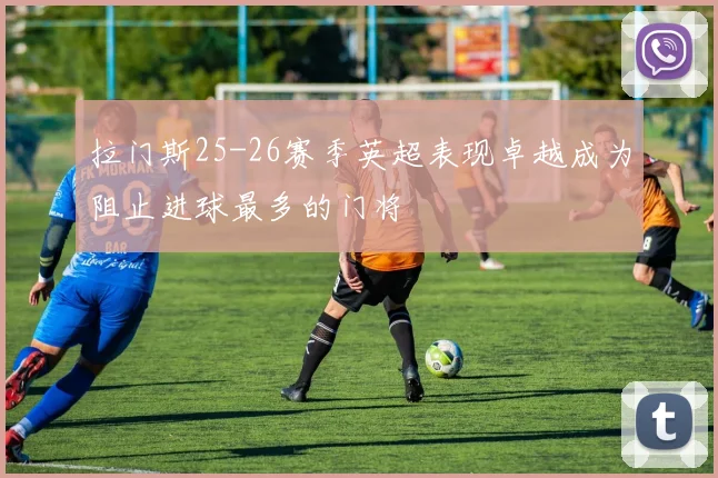 拉门斯25-26赛季英超表现卓越成为阻止进球最多的门将