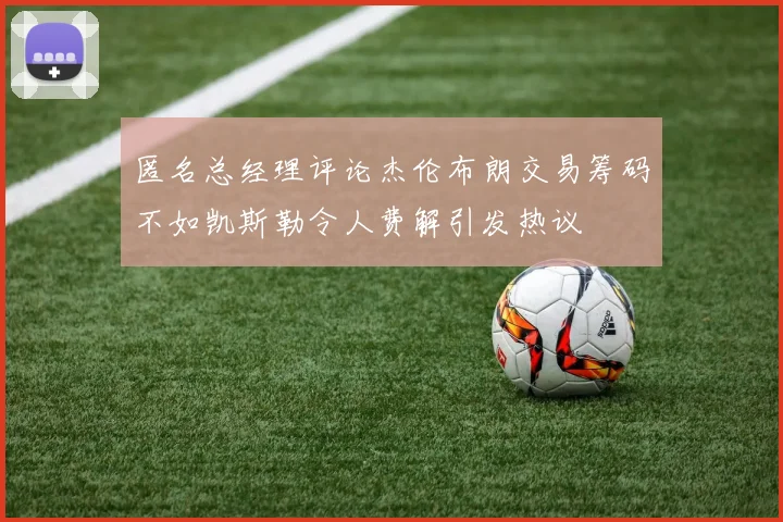 匿名总经理评论杰伦布朗交易筹码不如凯斯勒令人费解引发热议