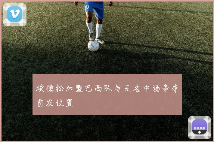 埃德松加盟巴西队与五名中场争夺首发位置
